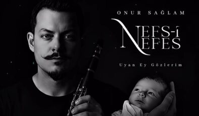 Klarnet Sanatçısı Onur Sağlam’dan Oğluna Adadığı Anlamlı Eser: “Nefs-i Nefes ; Uyan Ey Gözlerim”