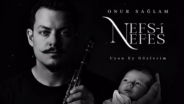 Klarnet Sanatçısı Onur Sağlam’dan Oğluna Adadığı Anlamlı Eser: “Nefs-i Nefes ; Uyan Ey Gözlerim”