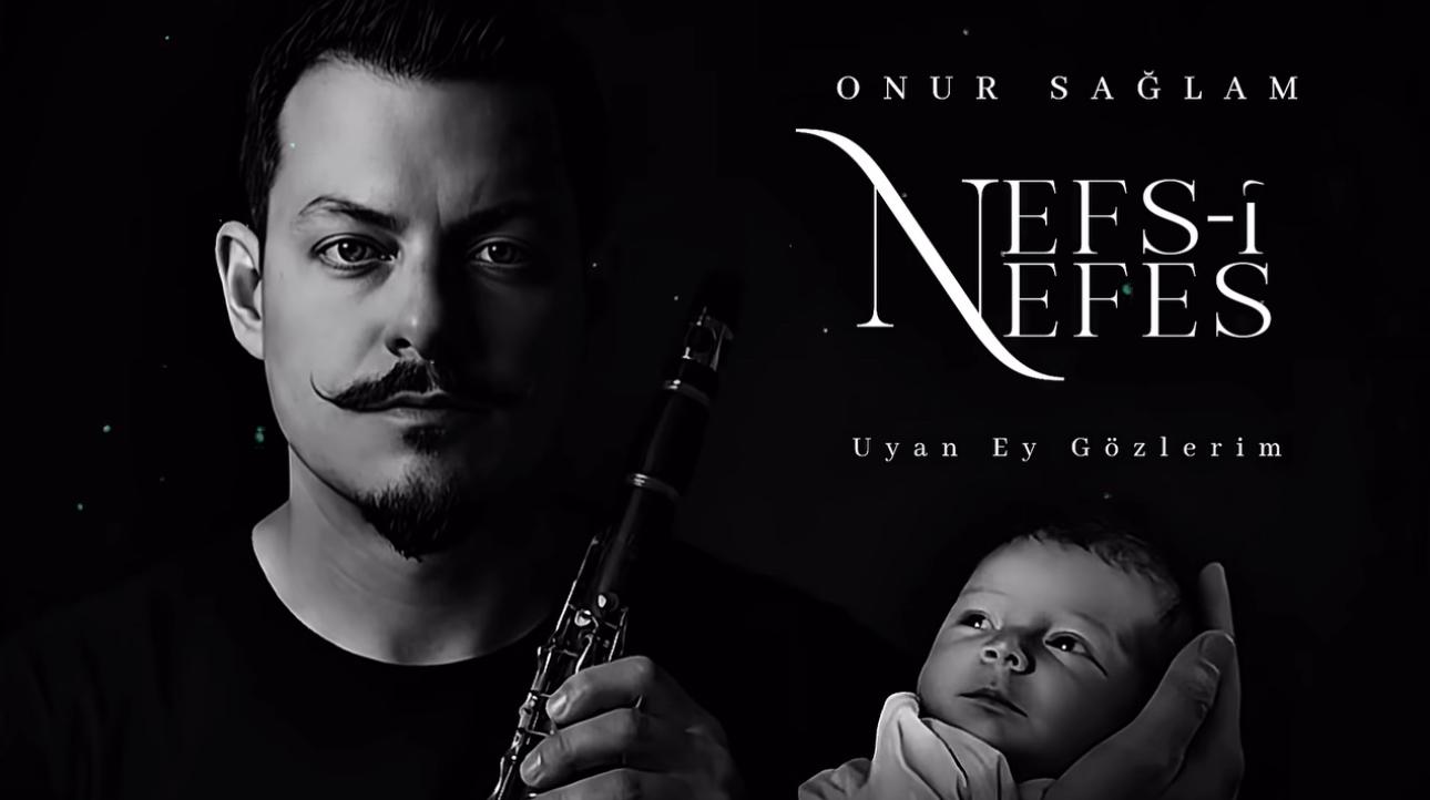 Klarnet Sanatçısı Onur Sağlam’dan Oğluna Adadığı Anlamlı Eser: “Nefs-i Nefes ; Uyan Ey Gözlerim”